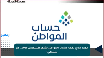 موعد إيداع دفعة حساب المواطن لشهر أغسطس 2025.. كم ستتلقى؟